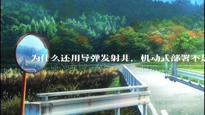 为什么还用导弹发射井，机动式部署不是更安全吗？